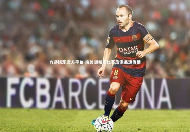 九游娱乐官方平台-南美洲精彩比赛录像迅速传播