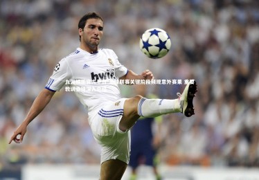 九游娱乐官方平台-足球联赛关键阶段频现意外赛果 重要教训亟待深入总结