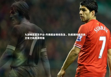 九游娱乐官方平台-丹佛掘金锋线告急，伤病潮持续侵袭，卫冕之路再添阴霾