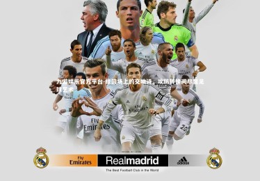 九游娱乐官方平台-绿茵场上的交响诗，攻防转换间尽显足球艺术