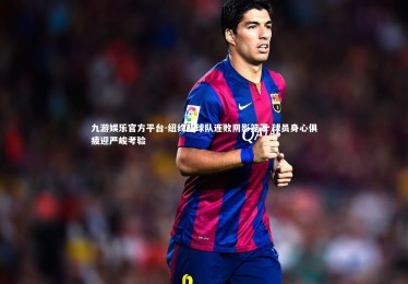 九游娱乐官方平台-纽约篮球队连败阴影笼罩 球员身心俱疲迎严峻考验