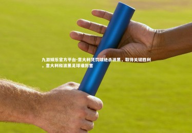 九游娱乐官方平台-意大利凭罚球绝杀波黑，取得关键胜利，意大利和波黑足球谁厉害