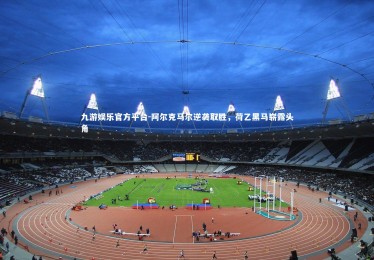 九游娱乐官方平台-阿尔克马尔逆袭取胜，荷乙黑马崭露头角