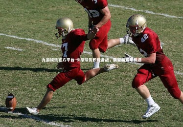 九游娱乐官方平台-卡昂球员积极备战，展望新赛季机遇