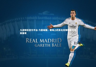 九游娱乐官方平台-力量碰撞，赛场上的多元交锋铸就竞技新篇章