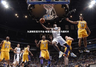 九游娱乐官方平台-哈登三双助火箭力擒对手
