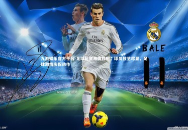 九游娱乐官方平台-足球比赛激情四射，球员技艺尽显，足球激情庆祝动作