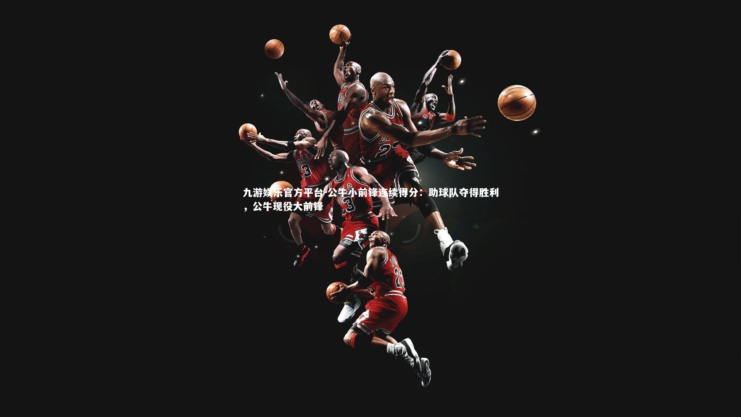 公牛小前锋连续得分：助球队夺得胜利，公牛现役大前锋
