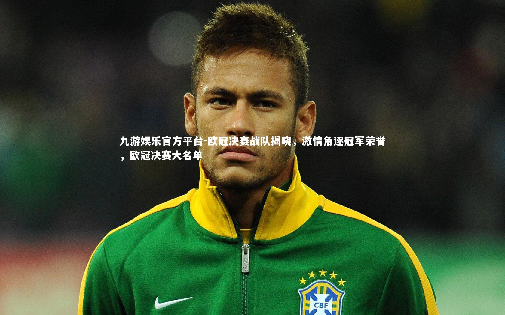 欧冠决赛战队揭晓,激情角逐冠军荣誉,欧冠决赛大名单