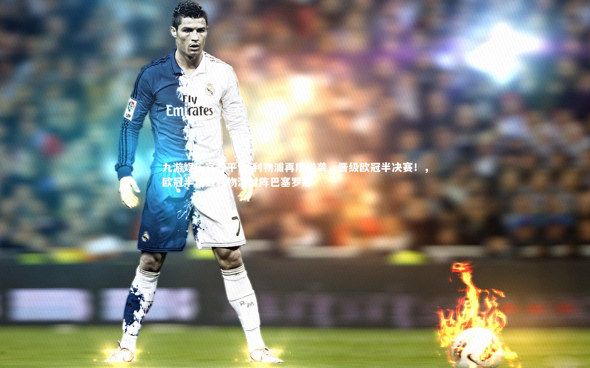九游娱乐官方平台-利物浦再度逆袭,晋级欧冠半决赛!,欧冠半决赛利物浦对阵巴塞罗那