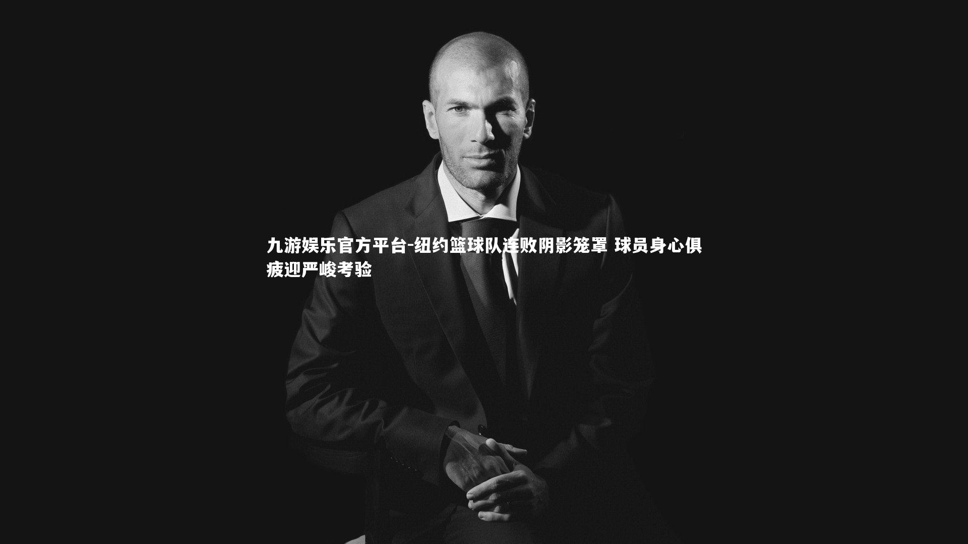 纽约篮球队连败阴影笼罩 球员身心俱疲迎严峻考验